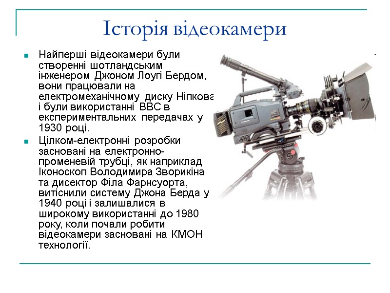 Історія відеокамери Найперші відеокамери були створенні шотландським інженером Джоном Лоугі Бердом, вони працювали на